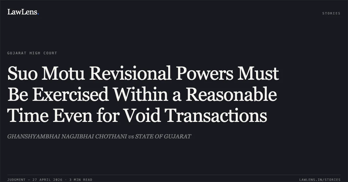 Suo Motu Revisional Powers Must Be Exercised Within a Reasonable Time Even for Void Transactions. GHANSHYAMBHAI NAGJIBHAI CHOTHANI vs STATE OF GUJARAT. Gujarat High Court. LawLens