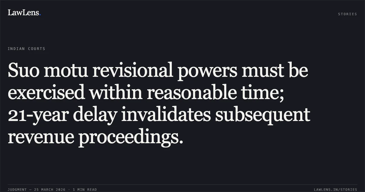 Suo motu revisional powers must be exercised within reasonable time; 21-year delay invalidates subsequent revenue proceedings.. VINUBHAI MANGALBHAI SHAH vs DISTRICT COLLECTOR - SURENDRANAGAR. Gujarat High Court. LawLens