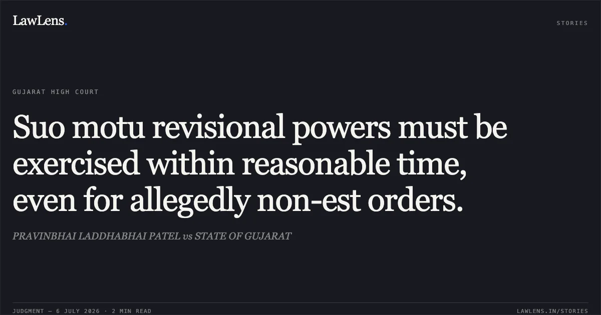 Suo motu revisional powers must be exercised within reasonable time, even for allegedly non-est orders.. PRAVINBHAI LADDHABHAI PATEL vs STATE OF GUJARAT. Gujarat High Court. LawLens