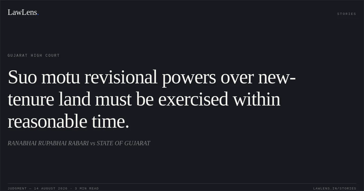 Suo motu revisional powers over new-tenure land must be exercised within reasonable time.. RANABHAI RUPABHAI RABARI vs STATE OF GUJARAT. Gujarat High Court. LawLens