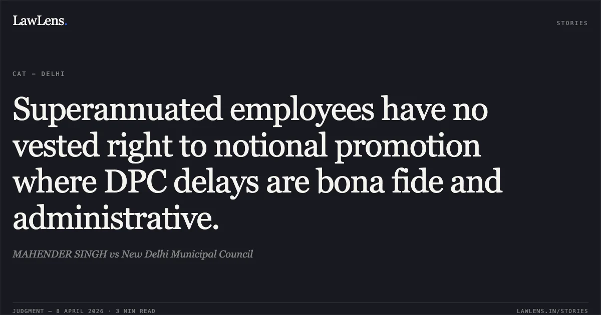 Superannuated employees have no vested right to notional promotion where DPC delays are bona fide and administrative.. MAHENDER SINGH vs New Delhi Municipal Council. Central Administrative Tribunal. LawLens