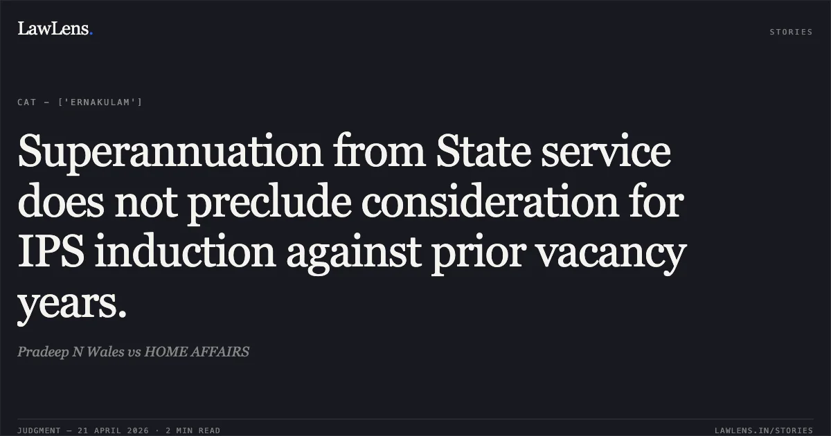 Superannuation from State service does not preclude consideration for IPS induction against prior vacancy years.. Pradeep N Wales vs HOME AFFAIRS. Central Administrative Tribunal. LawLens