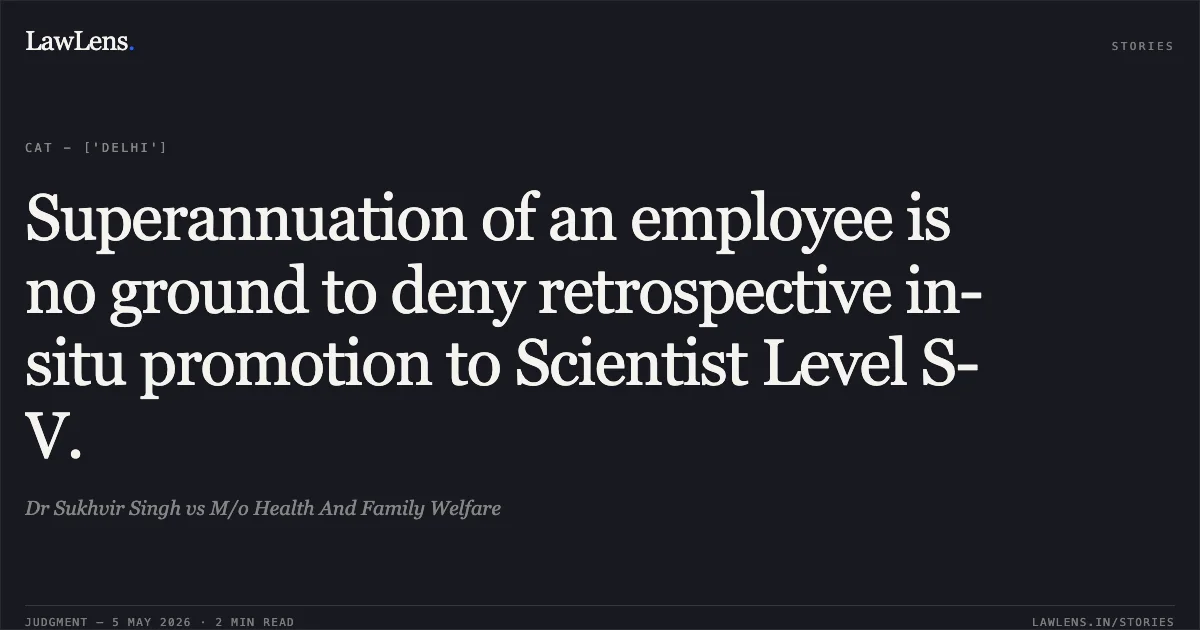 Superannuation of an employee is no ground to deny retrospective in-situ promotion to Scientist Level S-V.. Dr Sukhvir Singh vs M/o Health And Family Welfare. Central Administrative Tribunal. LawLens