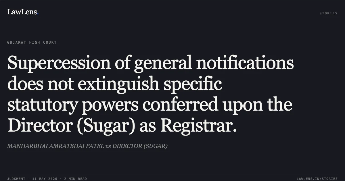 Supercession of general notifications does not extinguish specific statutory powers conferred upon the Director (Sugar) as Registrar.. MANHARBHAI AMRATBHAI PATEL vs DIRECTOR (SUGAR). Gujarat High Court. LawLens