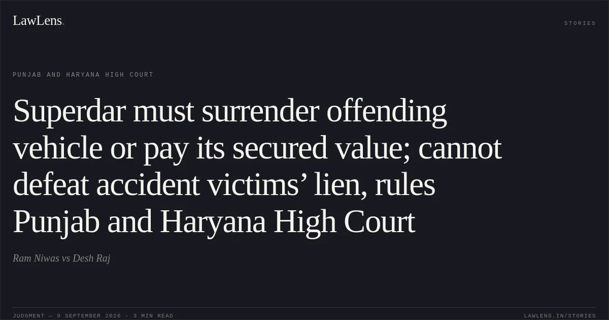Superdar must surrender offending vehicle or pay its secured value; cannot defeat accident victims’ lien, rules Punjab and Haryana High Court. Ram Niwas vs Desh Raj. Punjab and Haryana High Court. LawLens