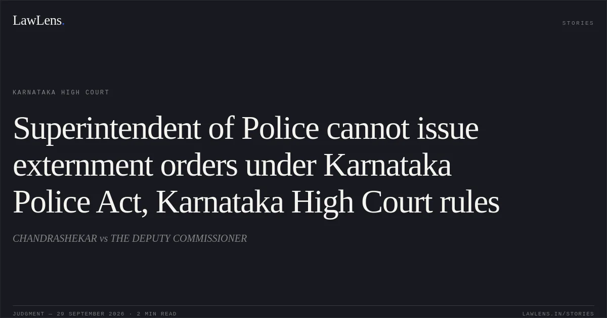 Superintendent of Police cannot issue externment orders under Karnataka Police Act, Karnataka High Court rules. CHANDRASHEKAR vs THE DEPUTY COMMISSIONER. Karnataka High Court. LawLens
