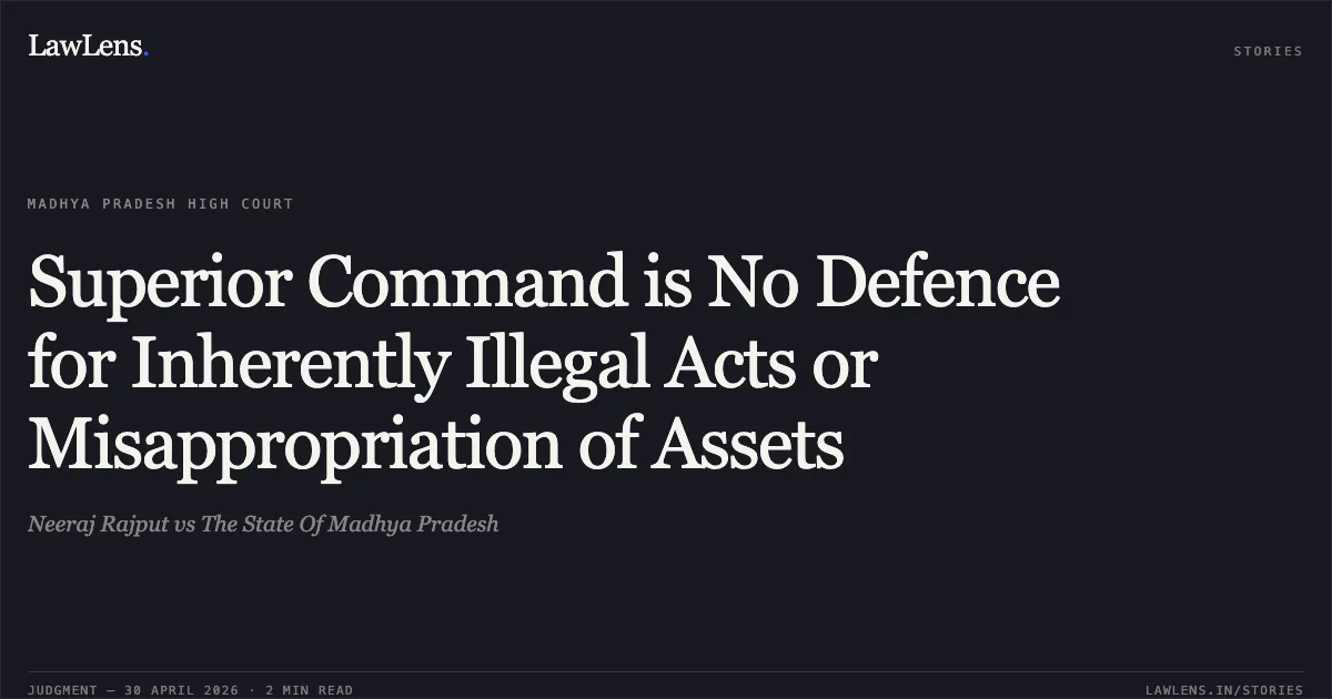 Superior Command is No Defence for Inherently Illegal Acts or Misappropriation of Assets. Neeraj Rajput vs The State Of Madhya Pradesh. Madhya Pradesh High Court. LawLens