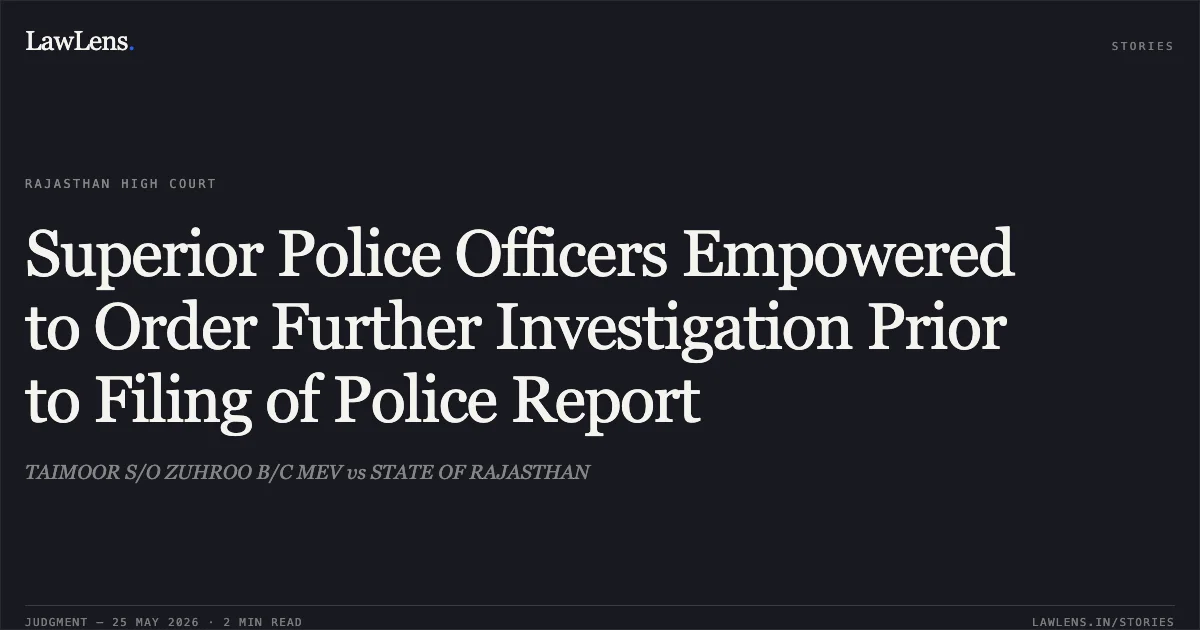 Superior Police Officers Empowered to Order Further Investigation Prior to Filing of Police Report. TAIMOOR S/O ZUHROO B/C MEV vs STATE OF RAJASTHAN. Rajasthan High Court. LawLens