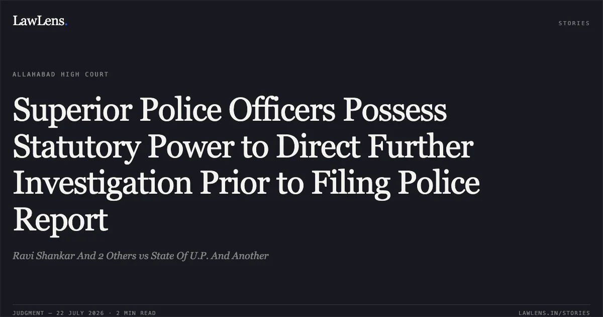 Superior Police Officers Possess Statutory Power to Direct Further Investigation Prior to Filing Police Report. Ravi Shankar And 2 Others vs State Of U.P. And Another. Allahabad High Court. LawLens