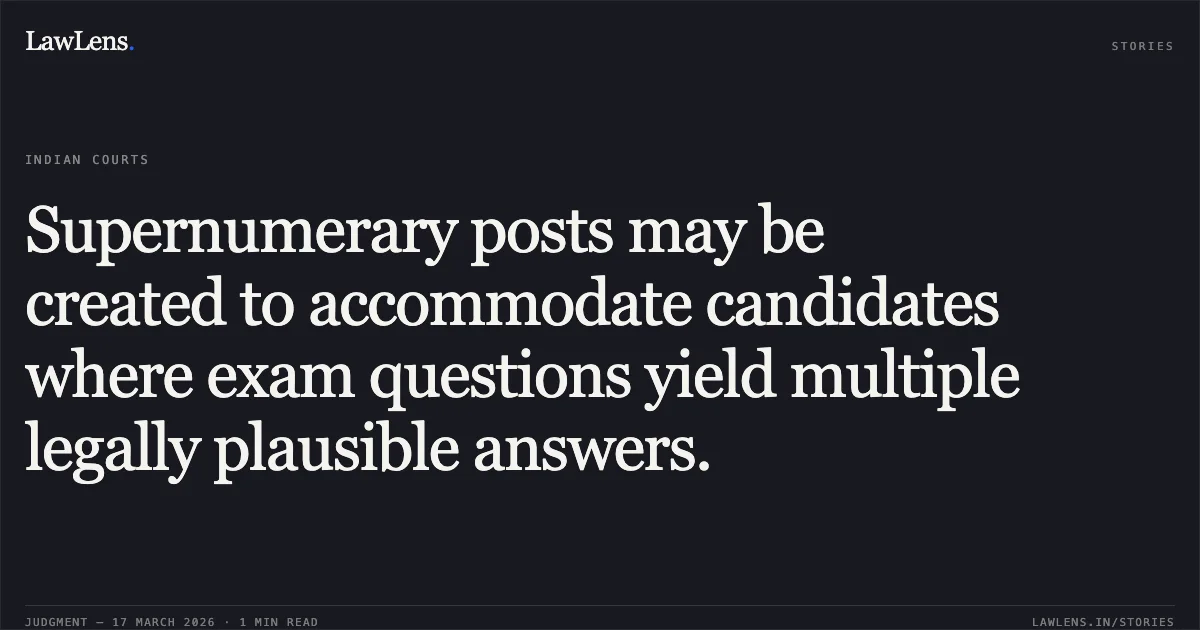 Supernumerary posts may be created to accommodate candidates where exam questions yield multiple legally plausible answers.. Charan Preet Singh vs Municipal Corporation Chandigarh. Supreme Court. LawLens