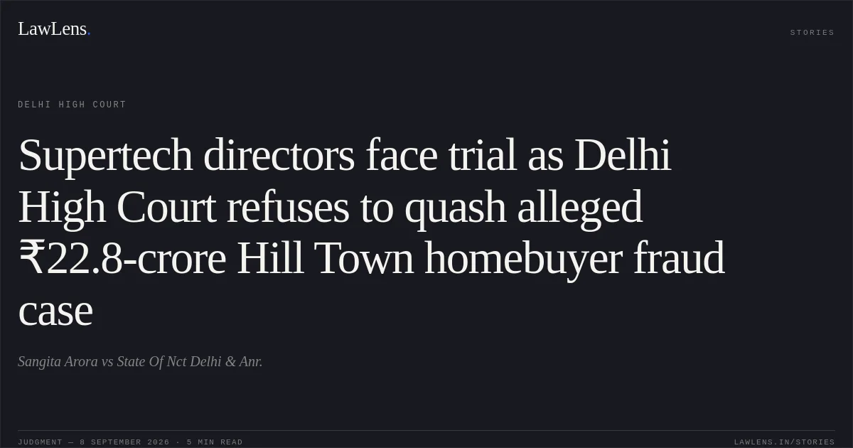 Supertech directors face trial as Delhi High Court refuses to quash alleged ₹22.8-crore Hill Town homebuyer fraud case. Sangita Arora vs State Of Nct Delhi & Anr.. Delhi High Court. LawLens