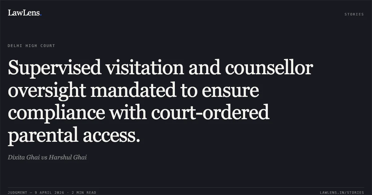 Supervised visitation and counsellor oversight mandated to ensure compliance with court-ordered parental access.. Dixita Ghai vs Harshul Ghai. Delhi High Court. LawLens