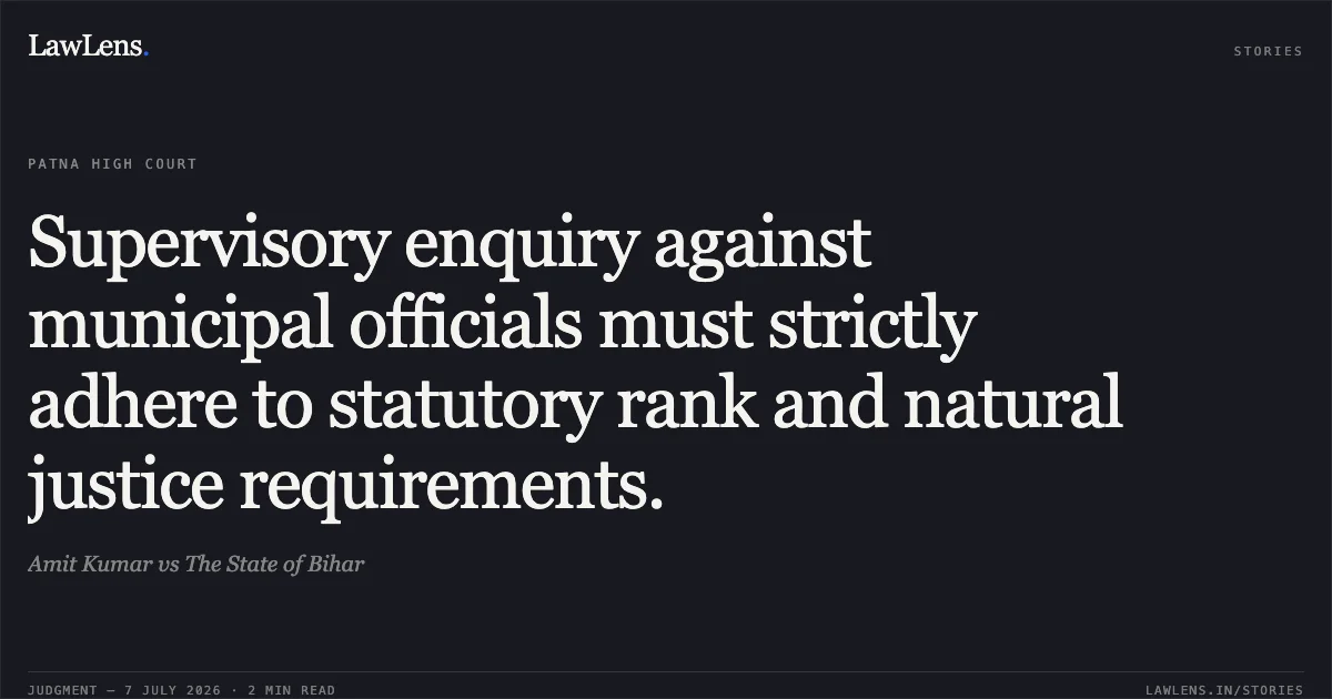 Supervisory enquiry against municipal officials must strictly adhere to statutory rank and natural justice requirements.. Amit Kumar vs The State of Bihar. Patna High Court. LawLens