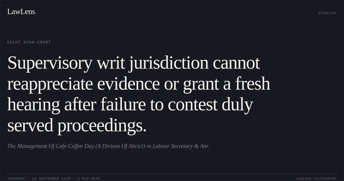 Supervisory writ jurisdiction cannot reappreciate evidence or grant a fresh hearing after failure to contest duly served proceedings.. The Management Of Cafe Coffee Day (A Divison Of Abctcl) vs Labour Secretary & Anr. Delhi High Court. LawLens