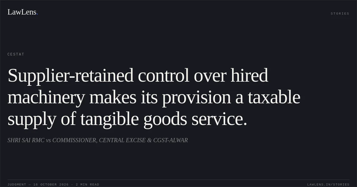 Supplier-retained control over hired machinery makes its provision a taxable supply of tangible goods service.. SHRI SAI RMC vs COMMISSIONER, CENTRAL EXCISE & CGST-ALWAR. CESTAT. LawLens