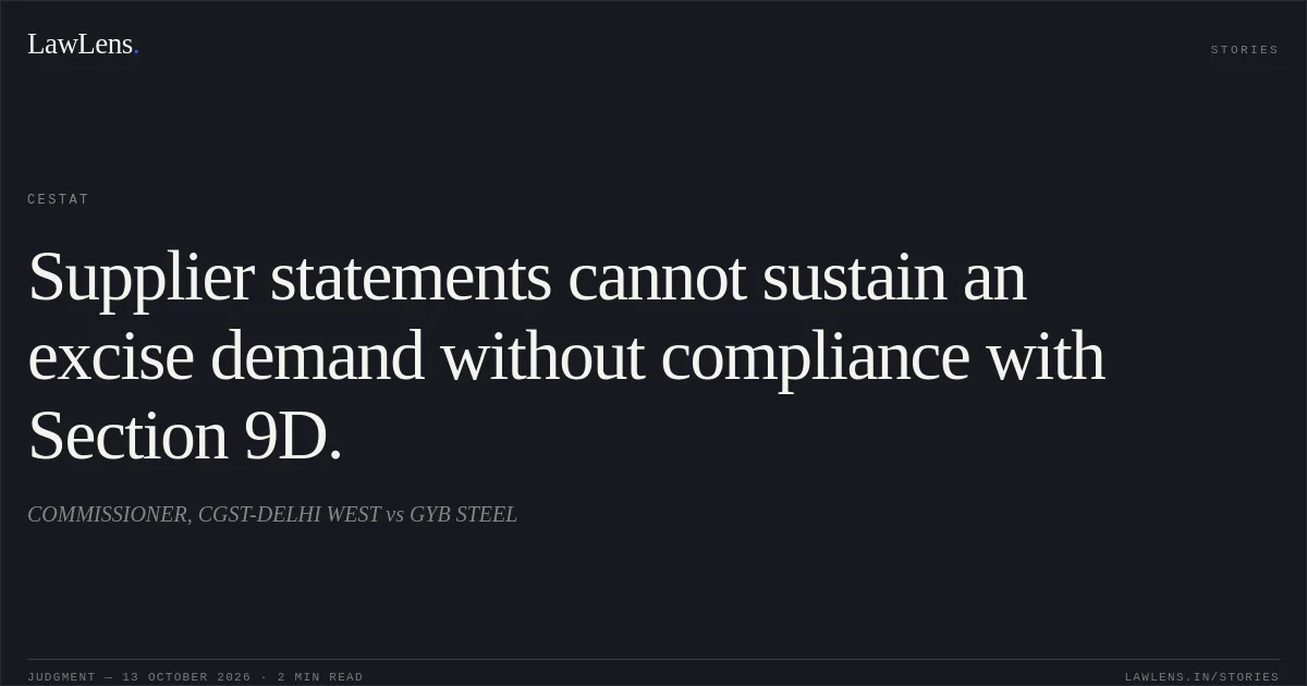 Supplier statements cannot sustain an excise demand without compliance with Section 9D.. COMMISSIONER, CGST-DELHI WEST vs GYB STEEL. CESTAT. LawLens