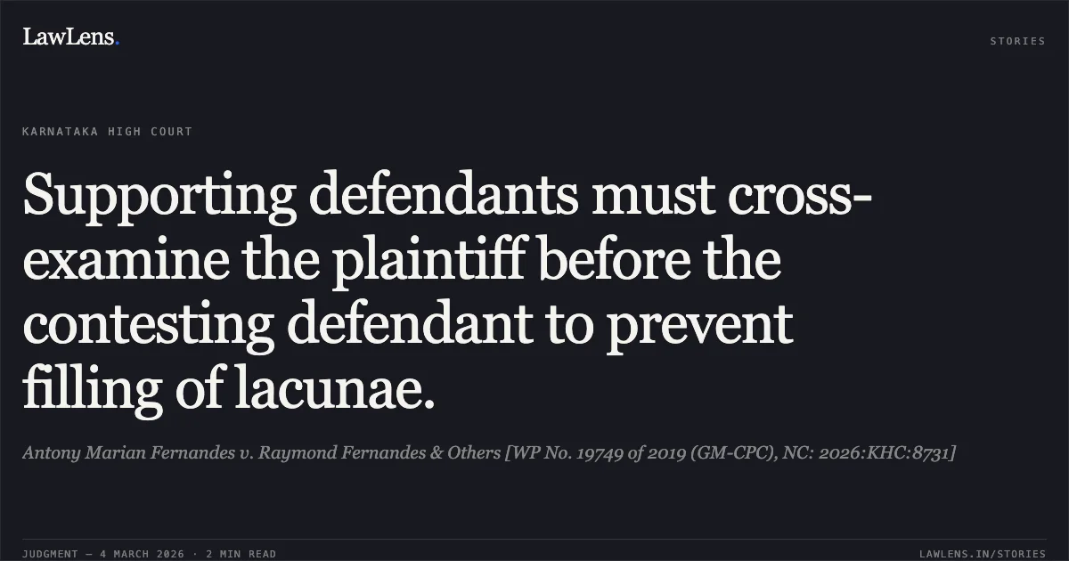 Supporting defendants must cross-examine the plaintiff before the contesting defendant to prevent filling of lacunae.. Antony Marian Fernandes v. Raymond Fernandes & Others [WP No. 19749 of 2019 (GM-CPC), NC: 2026:KHC:8731]. Karnataka High Court. LawLens