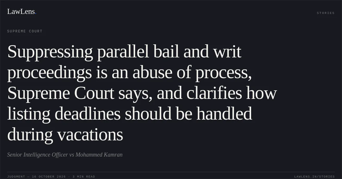 Suppressing parallel bail and writ proceedings is an abuse of process, Supreme Court says, and clarifies how listing deadlines should be handled during vacations. Senior Intelligence Officer vs Mohammed Kamran. Supreme Court. LawLens