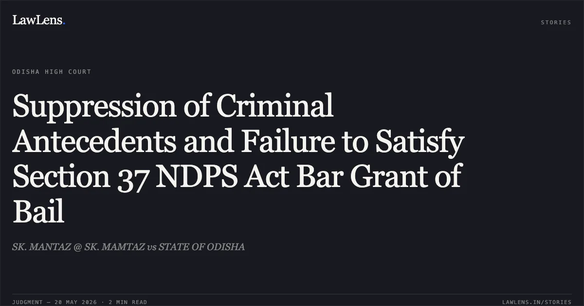 Suppression of Criminal Antecedents and Failure to Satisfy Section 37 NDPS Act Bar Grant of Bail. SK. MANTAZ @ SK. MAMTAZ vs STATE OF ODISHA. Odisha High Court. LawLens