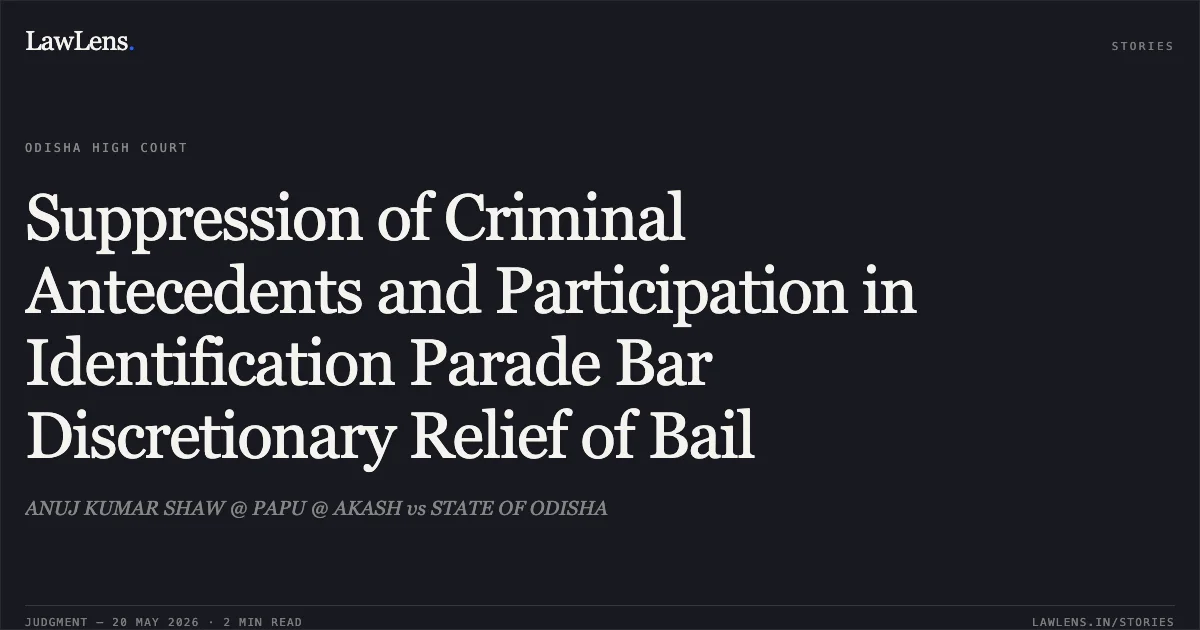 Suppression of Criminal Antecedents and Participation in Identification Parade Bar Discretionary Relief of Bail. ANUJ KUMAR SHAW @ PAPU @ AKASH vs STATE OF ODISHA. Odisha High Court. LawLens
