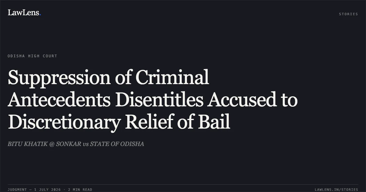 Suppression of Criminal Antecedents Disentitles Accused to Discretionary Relief of Bail. BITU KHATIK @ SONKAR vs STATE OF ODISHA. Odisha High Court. LawLens