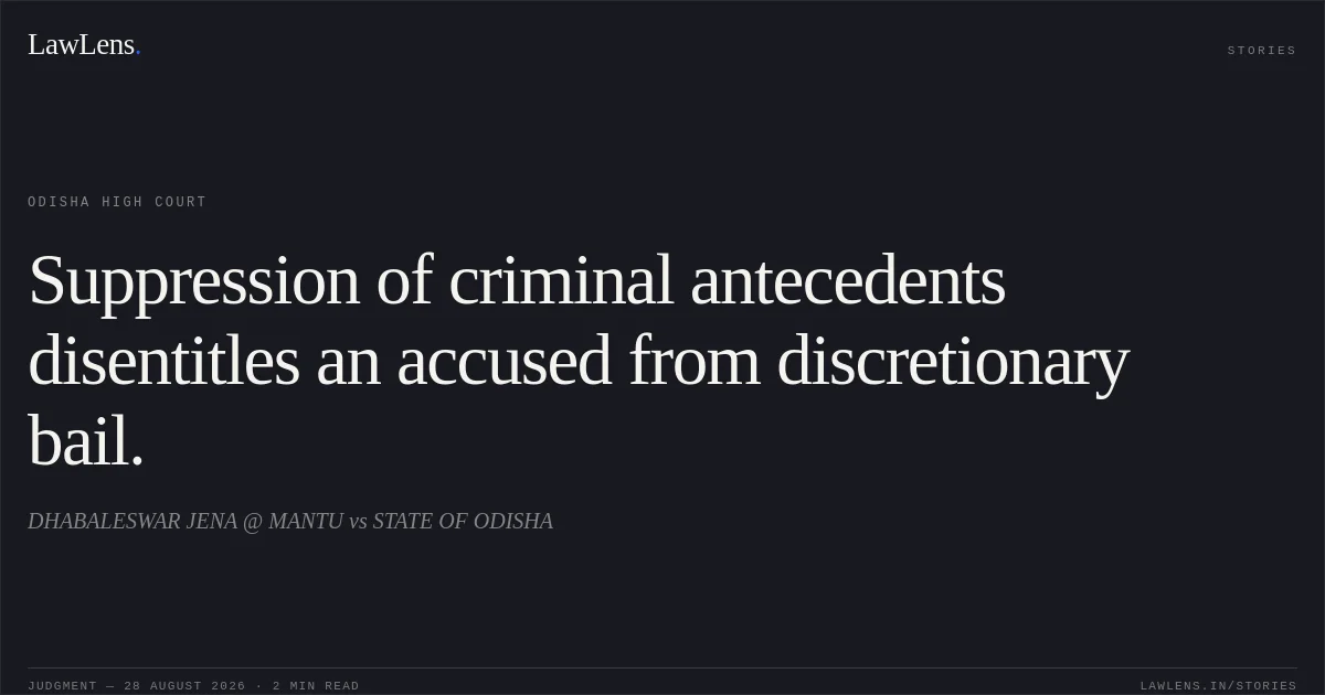 Suppression of criminal antecedents disentitles an accused from discretionary bail.. DHABALESWAR JENA @ MANTU vs STATE OF ODISHA. Odisha High Court. LawLens