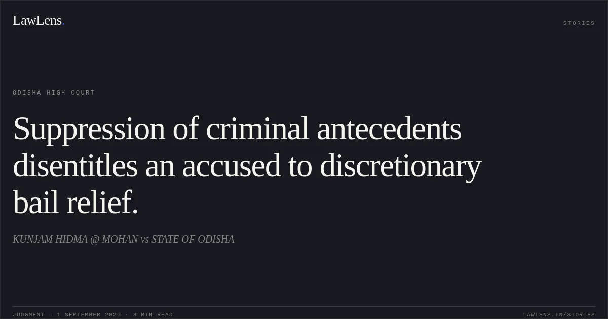 Suppression of criminal antecedents disentitles an accused to discretionary bail relief.. KUNJAM HIDMA @ MOHAN vs STATE OF ODISHA. Odisha High Court. LawLens