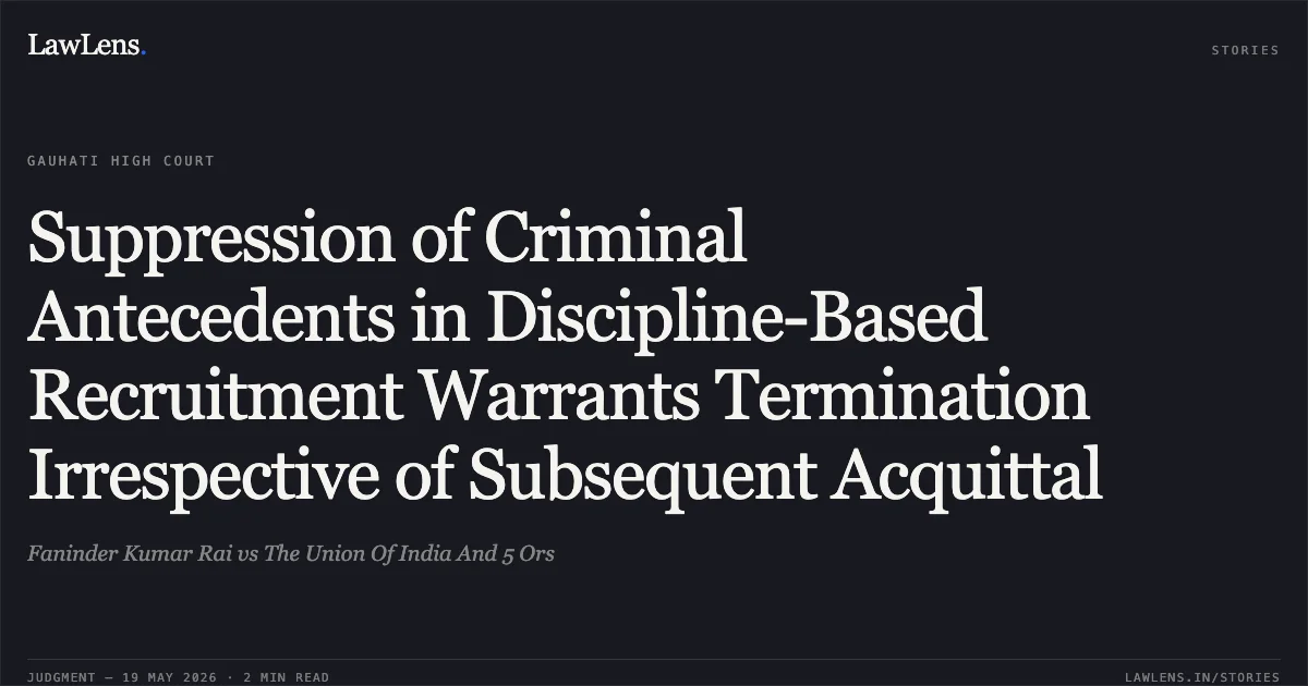 Suppression of Criminal Antecedents in Discipline-Based Recruitment Warrants Termination Irrespective of Subsequent Acquittal. Faninder Kumar Rai vs The Union Of India And 5 Ors. Gauhati High Court. LawLens