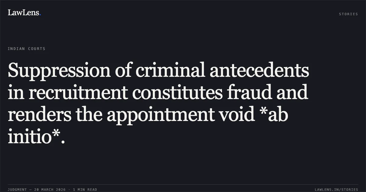 Suppression of criminal antecedents in recruitment constitutes fraud and renders the appointment void *ab initio*.. M Rajathilagam vs DEPARTMENT OF POSTS. Central Administrative Tribunal. LawLens