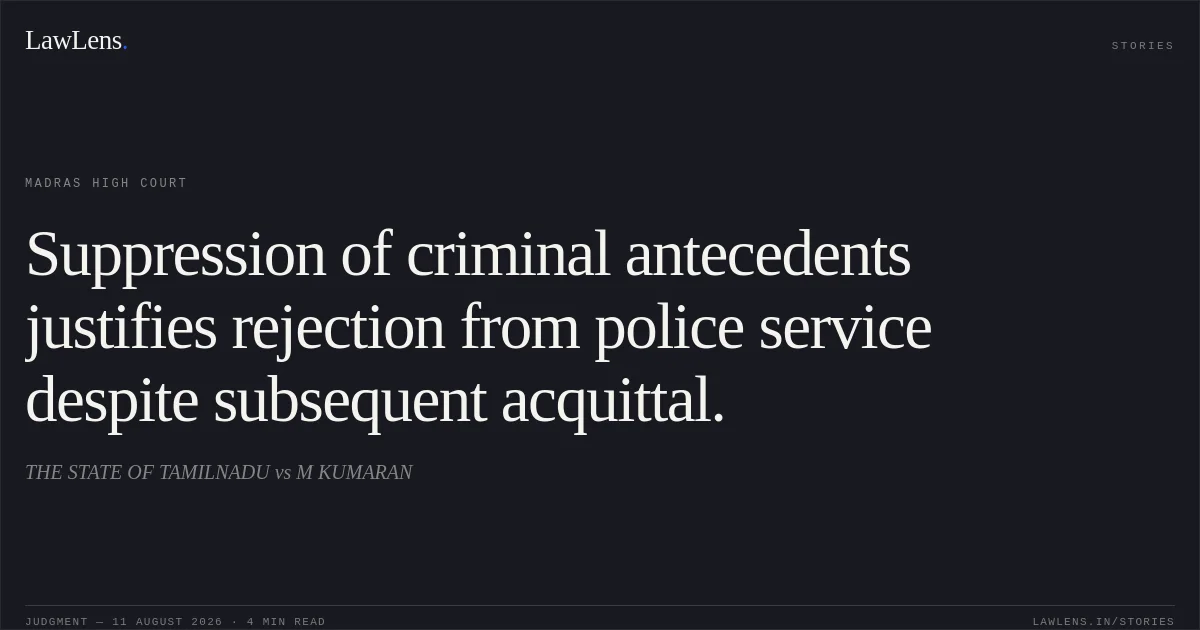 Suppression of criminal antecedents justifies rejection from police service despite subsequent acquittal.. THE STATE OF TAMILNADU vs M KUMARAN. Madras High Court. LawLens