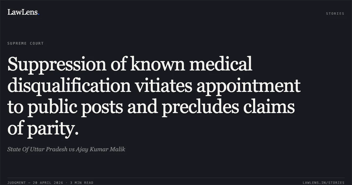 Suppression of known medical disqualification vitiates appointment to public posts and precludes claims of parity.. State Of Uttar Pradesh vs Ajay Kumar Malik. Supreme Court. LawLens