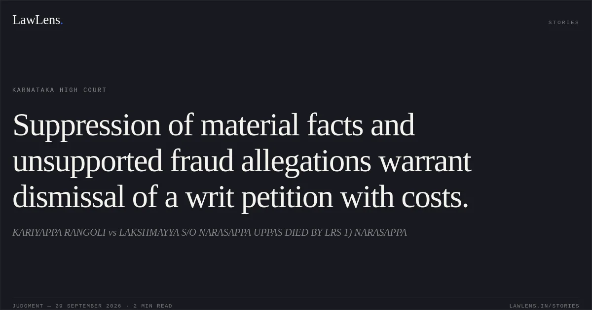 Suppression of material facts and unsupported fraud allegations warrant dismissal of a writ petition with costs.. KARIYAPPA RANGOLI vs LAKSHMAYYA S/O NARASAPPA UPPAS DIED BY LRS 1) NARASAPPA. Karnataka High Court. LawLens