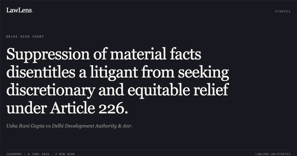 Suppression of material facts disentitles a litigant from seeking discretionary and equitable relief under Article 226.. Usha Rani Gupta vs Delhi Development Authority & Anr.. Delhi High Court. LawLens