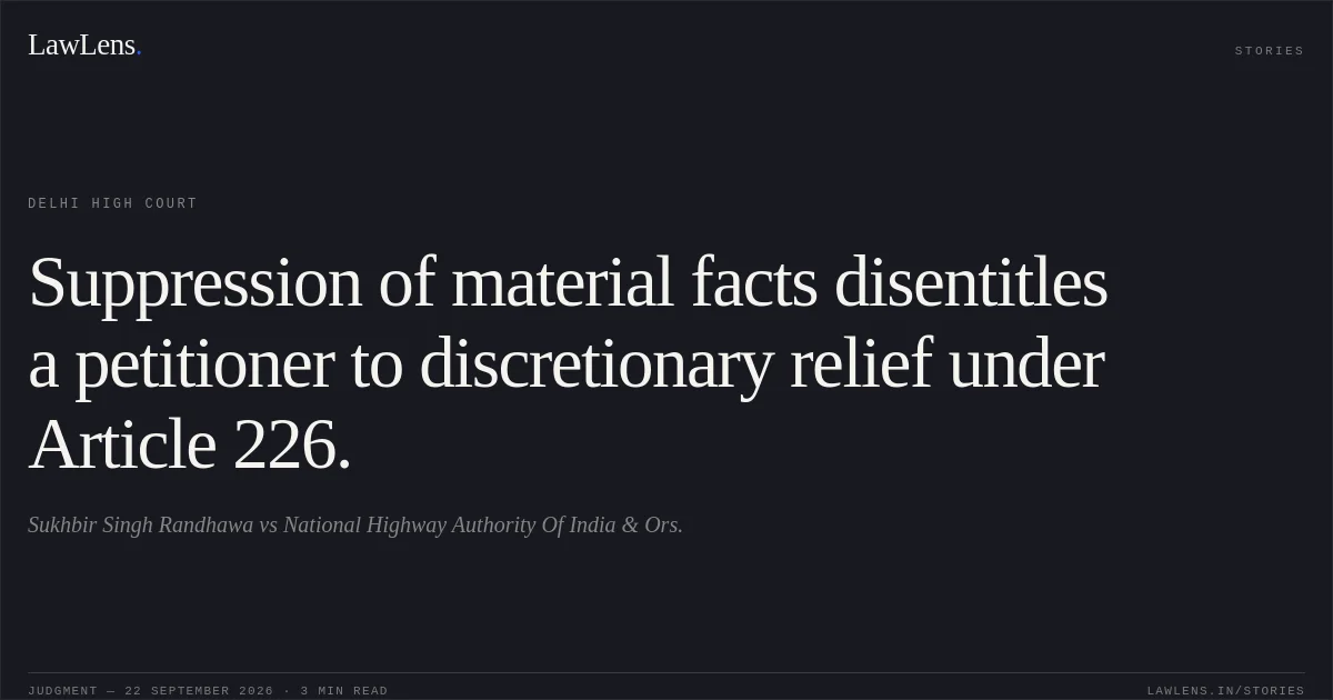 Suppression of material facts disentitles a petitioner to discretionary relief under Article 226.. Sukhbir Singh Randhawa vs National Highway Authority Of India & Ors.. Delhi High Court. LawLens