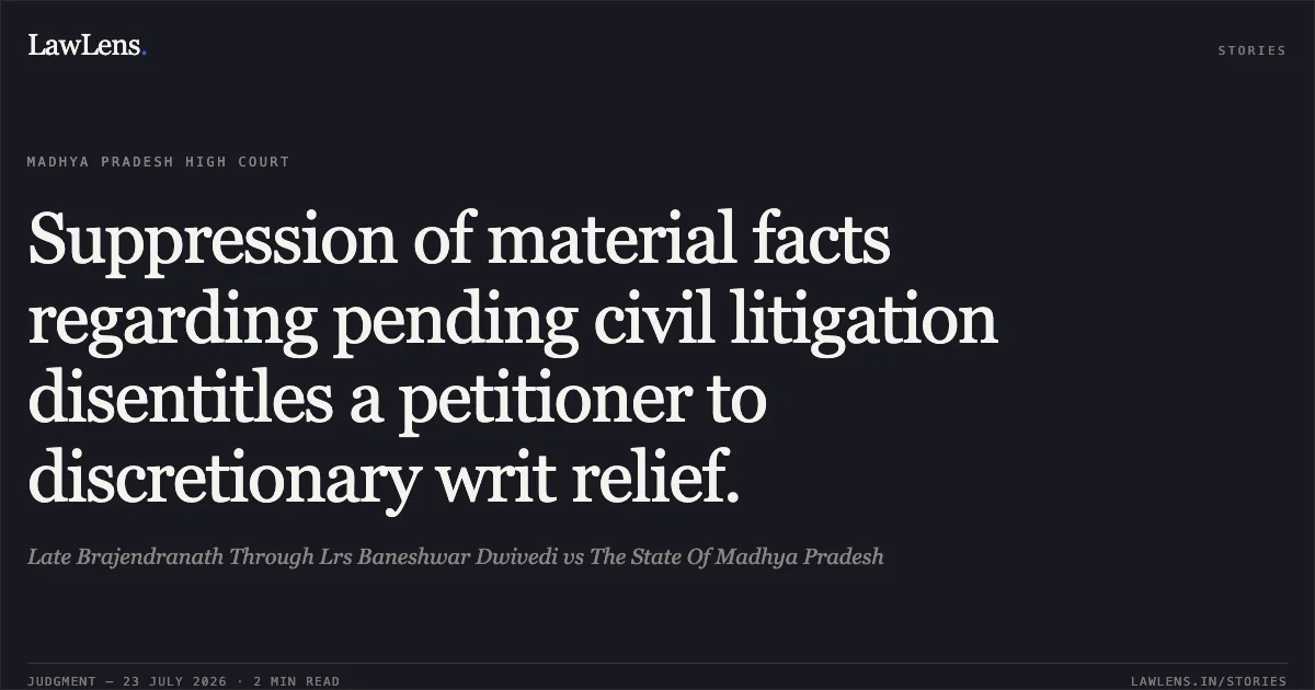 Suppression of material facts regarding pending civil litigation disentitles a petitioner to discretionary writ relief.. Late Brajendranath Through Lrs Baneshwar Dwivedi vs The State Of Madhya Pradesh. Madhya Pradesh High Court. LawLens