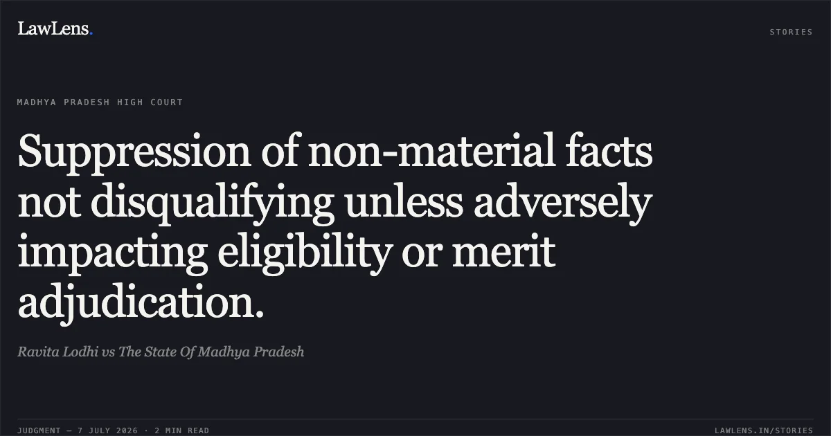 Suppression of non-material facts not disqualifying unless adversely impacting eligibility or merit adjudication.. Ravita Lodhi vs The State Of Madhya Pradesh. Madhya Pradesh High Court. LawLens