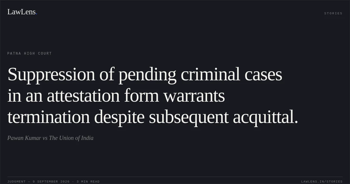 Suppression of pending criminal cases in an attestation form warrants termination despite subsequent acquittal.. Pawan Kumar vs The Union of India. Patna High Court. LawLens