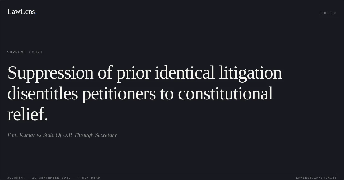 Suppression of prior identical litigation disentitles petitioners to constitutional relief.. Vinit Kumar vs State Of U.P. Through Secretary. Supreme Court. LawLens