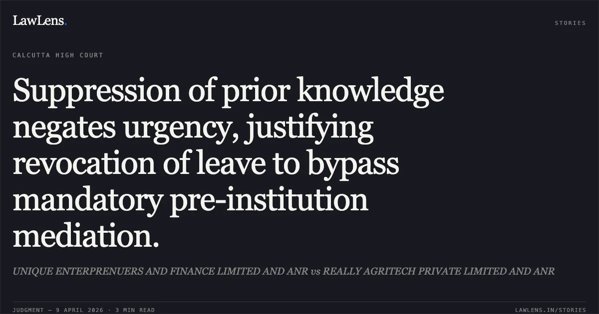 Suppression of prior knowledge negates urgency, justifying revocation of leave to bypass mandatory pre-institution mediation.. UNIQUE ENTERPRENUERS AND FINANCE LIMITED AND ANR vs REALLY AGRITECH PRIVATE LIMITED AND ANR. Calcutta High Court. LawLens