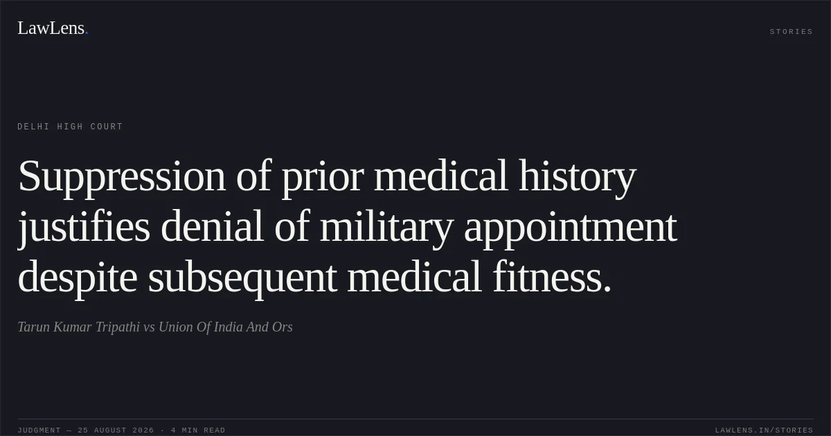 Suppression of prior medical history justifies denial of military appointment despite subsequent medical fitness.. Tarun Kumar Tripathi vs Union Of India And Ors. Delhi High Court. LawLens