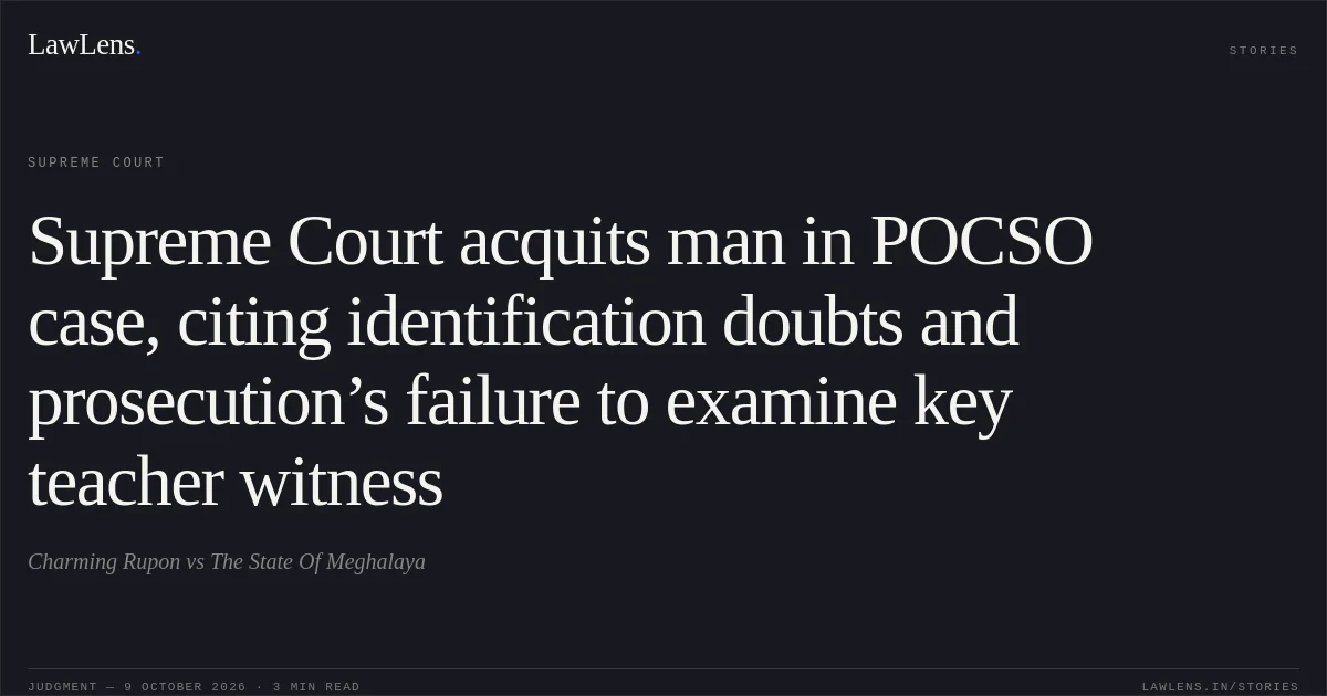 Supreme Court acquits man in POCSO case, citing identification doubts and prosecution’s failure to examine key teacher witness. Charming Rupon vs The State Of Meghalaya. Supreme Court. LawLens