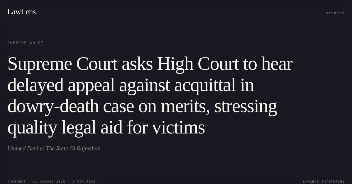 Supreme Court asks High Court to hear delayed appeal against acquittal in dowry-death case on merits, stressing quality legal aid for victims. Ummed Devi vs The State Of Rajasthan. Supreme Court. LawLens