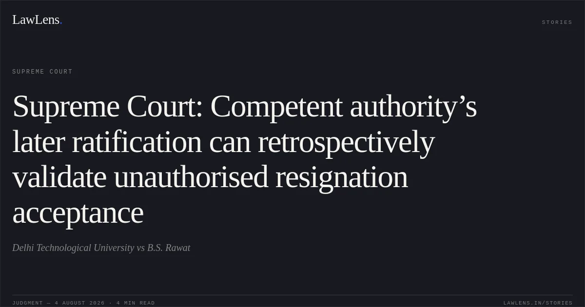 Supreme Court: Competent authority’s later ratification can retrospectively validate unauthorised resignation acceptance. Delhi Technological University vs B.S. Rawat. Supreme Court. LawLens