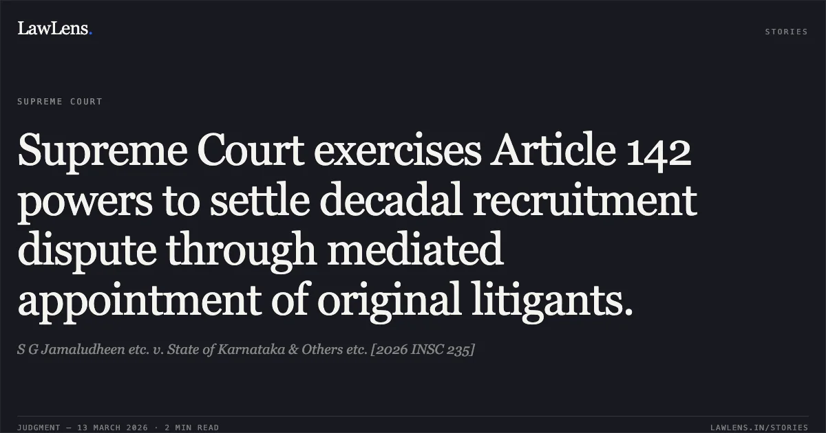 Supreme Court exercises Article 142 powers to settle decadal recruitment dispute through mediated appointment of original litigants.. S G Jamaludheen etc. v. State of Karnataka & Others etc. [2026 INSC 235]. Supreme Court. LawLens