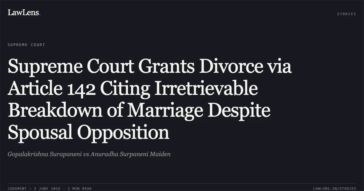 Supreme Court Grants Divorce via Article 142 Citing Irretrievable Breakdown of Marriage Despite Spousal Opposition. Gopalakrishna Surapaneni vs Anuradha Surpaneni Maiden. Supreme Court. LawLens