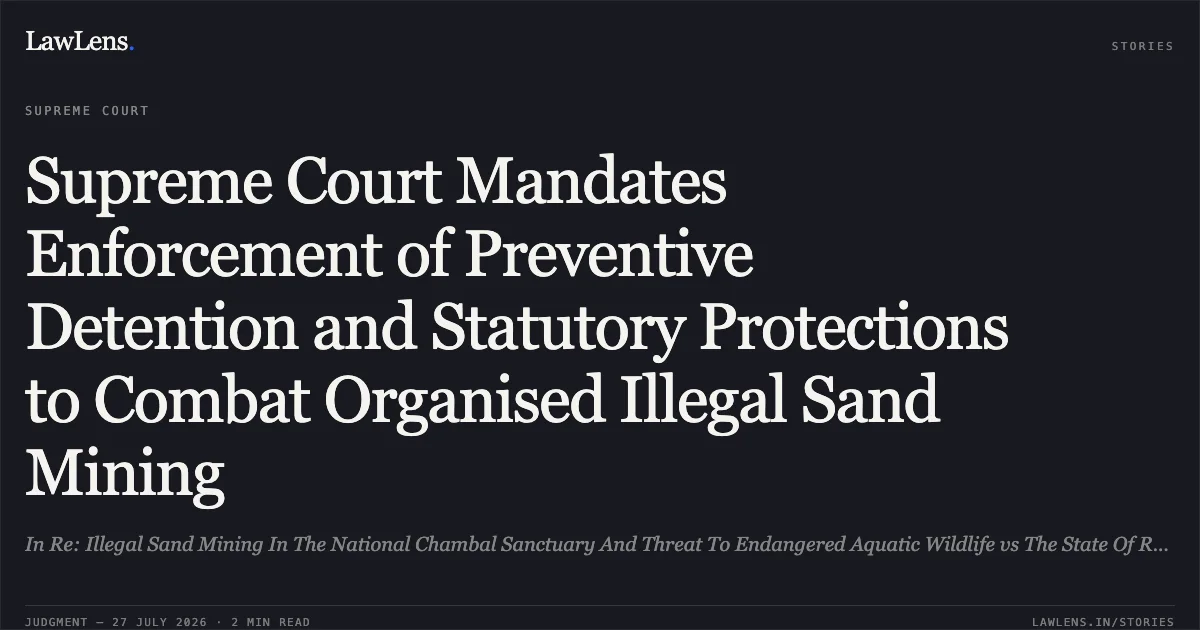 Supreme Court Mandates Enforcement of Preventive Detention and Statutory Protections to Combat Organised Illegal Sand Mining. In Re: Illegal Sand Mining In The National Chambal Sanctuary And Threat To Endangered Aquatic Wildlife vs The State Of Rajasthan. Supreme Court. LawLens