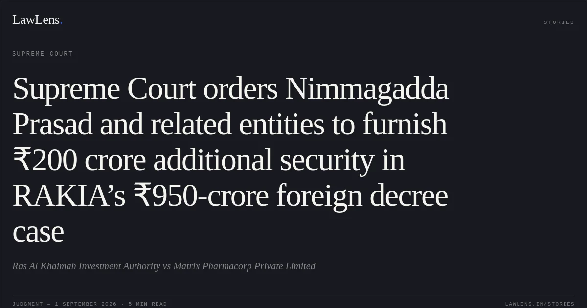 Supreme Court orders Nimmagadda Prasad and related entities to furnish ₹200 crore additional security in RAKIA’s ₹950-crore foreign decree case. Ras Al Khaimah Investment Authority vs Matrix Pharmacorp Private Limited. Supreme Court. LawLens
