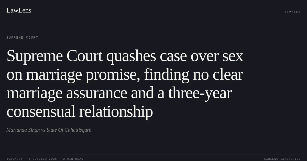 Supreme Court quashes case over sex on marriage promise, finding no clear marriage assurance and a three-year consensual relationship. Martanda Singh vs State Of Chhattisgarh. Supreme Court. LawLens