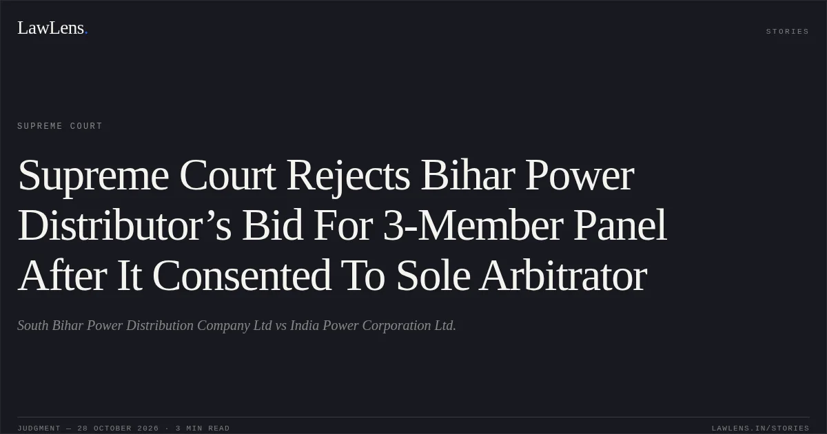 Supreme Court Rejects Bihar Power Distributor’s Bid For 3-Member Panel After It Consented To Sole Arbitrator. South Bihar Power Distribution Company Ltd vs India Power Corporation Ltd.. Supreme Court. LawLens