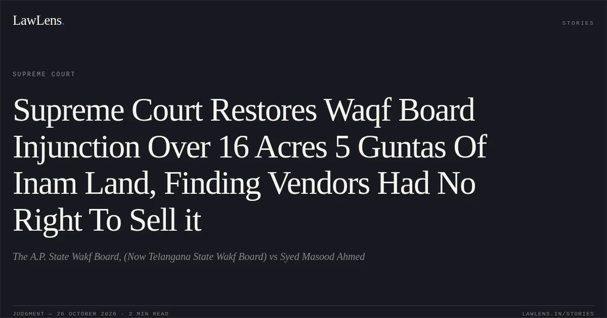 Supreme Court Restores Waqf Board Injunction Over 16 Acres 5 Guntas Of Inam Land, Finding Vendors Had No Right To Sell it. The A.P. State Wakf Board, (Now Telangana State Wakf Board) vs Syed Masood Ahmed. Supreme Court. LawLens